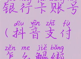 抖音支付怎么解绑银行卡账号(抖音支付怎么解绑银行卡账号绑定)