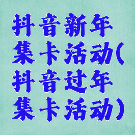 抖音新年集卡活动(抖音过年集卡活动)