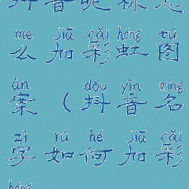 抖音昵称怎么加彩虹图案(抖音名字如何加彩虹)