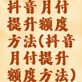 抖音月付提升额度方法(抖音月付提升额度方法)