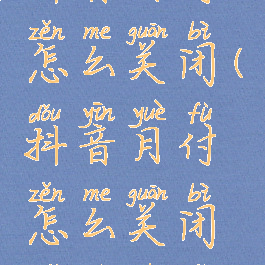 抖音月付怎么关闭(抖音月付怎么关闭免密支付)