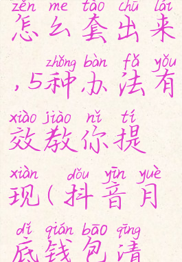 抖音月付怎么套出来,5种办法有效教你提现(抖音月底钱包清零吗)