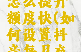 抖音月付怎么提升额度快(如何设置抖音每月充值上限)