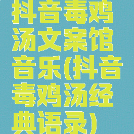 抖音毒鸡汤文案馆音乐(抖音毒鸡汤经典语录)