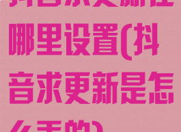 抖音求更新在哪里设置(抖音求更新是怎么弄的)