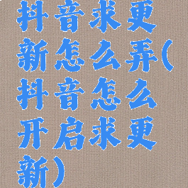 抖音求更新怎么弄(抖音怎么开启求更新)