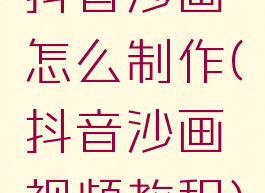 抖音沙画怎么制作(抖音沙画视频教程)