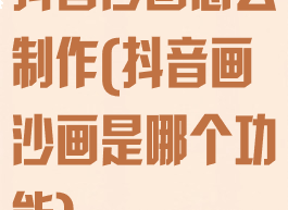 抖音沙画怎么制作(抖音画沙画是哪个功能)