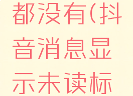抖音消息显示未读标记但是点开什么都没有(抖音消息显示未读标记但是点开什么都没有怎么回事)
