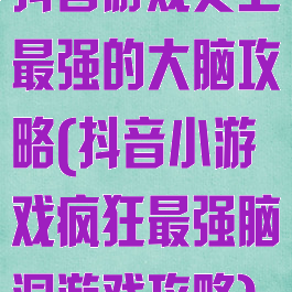 抖音游戏史上最强的大脑攻略(抖音小游戏疯狂最强脑洞游戏攻略)