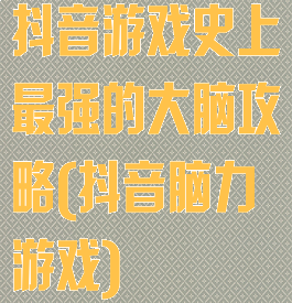 抖音游戏史上最强的大脑攻略(抖音脑力游戏)