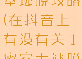 抖音游戏密室逃脱攻略(在抖音上有没有关于密室大逃脱的视频)