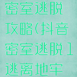 抖音游戏密室逃脱攻略(抖音密室逃脱1逃离地牢攻略)