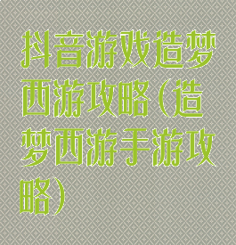 抖音游戏造梦西游攻略(造梦西游手游攻略)