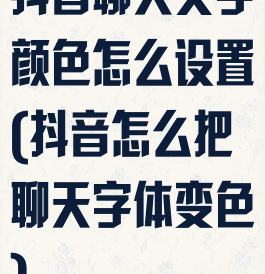 抖音聊天文字颜色怎么设置(抖音怎么把聊天字体变色)
