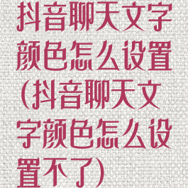 抖音聊天文字颜色怎么设置(抖音聊天文字颜色怎么设置不了)