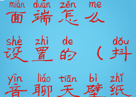 抖音聊天桌面端怎么设置的(抖音聊天壁纸怎么设置)