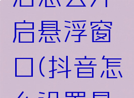 抖音设置后怎么开启悬浮窗口(抖音怎么设置悬浮窗?)