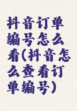 抖音订单编号怎么看(抖音怎么查看订单编号)