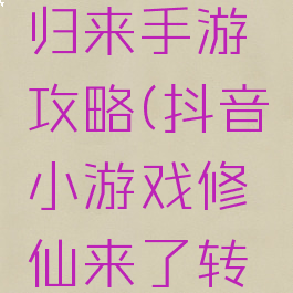 抖音西游归来手游攻略(抖音小游戏修仙来了转生攻略)