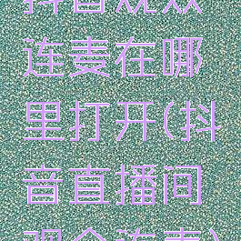 抖音观众连麦在哪里打开(抖音直播间观众连麦)