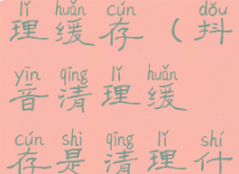 抖音这么清理缓存(抖音清理缓存是清理什么内容)