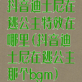 抖音迪士尼在逃公主特效在哪里(抖音迪士尼在逃公主那个bgm)