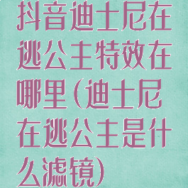 抖音迪士尼在逃公主特效在哪里(迪士尼在逃公主是什么滤镜)