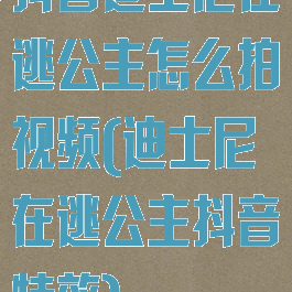 抖音迪士尼在逃公主怎么拍视频(迪士尼在逃公主抖音特效)