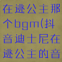 抖音迪士尼在逃公主那个bgm(抖音迪士尼在逃公主的音乐)