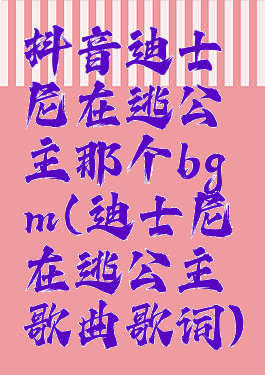 抖音迪士尼在逃公主那个bgm(迪士尼在逃公主歌曲歌词)