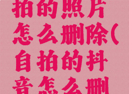 抖音里自拍的照片怎么删除(自拍的抖音怎么删掉)