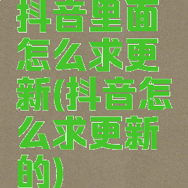 抖音里面怎么求更新(抖音怎么求更新的)