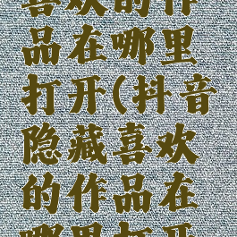 抖音隐藏喜欢的作品在哪里打开(抖音隐藏喜欢的作品在哪里打开看)