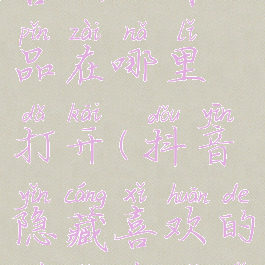 抖音隐藏喜欢的作品在哪里打开(抖音隐藏喜欢的作品在哪里设置)