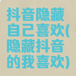 抖音隐藏自己喜欢(隐藏抖音的我喜欢)