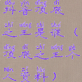 抖音顶底之王是谁(顶底之王个人资料)