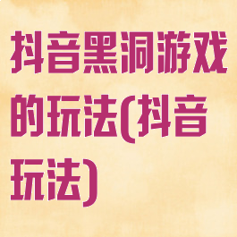 抖音黑洞游戏的玩法(抖音玩法)
