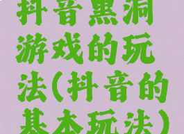 抖音黑洞游戏的玩法(抖音的基本玩法)