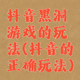 抖音黑洞游戏的玩法(抖音的正确玩法)