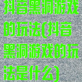 抖音黑洞游戏的玩法(抖音黑洞游戏的玩法是什么)