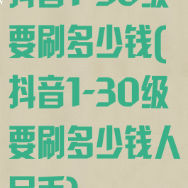 抖音1-30级要刷多少钱(抖音1-30级要刷多少钱人民币)