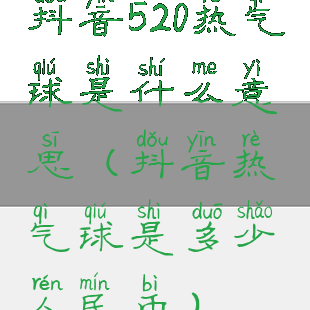 抖音520热气球是什么意思(抖音热气球是多少人民币)