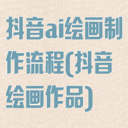 抖音ai绘画制作流程(抖音绘画作品)