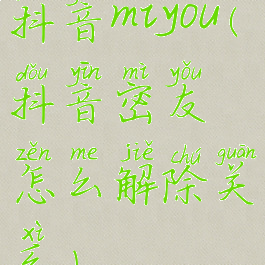 抖音miyou(抖音密友怎么解除关系)