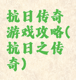抗日传奇游戏攻略(抗日之传奇)