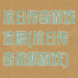 抗日传奇游戏攻略(抗日传奇战棋游戏)