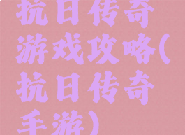 抗日传奇游戏攻略(抗日传奇手游)