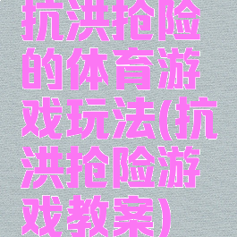 抗洪抢险的体育游戏玩法(抗洪抢险游戏教案)