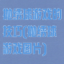 抛绣球游戏的技巧(抛绣球游戏图片)